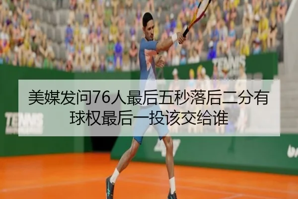 美媒发问76人最后五秒落后二分有球权最后一投该交给谁